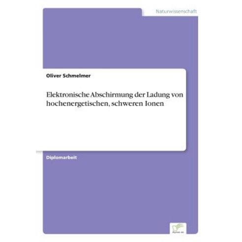 Elektronische Abschirmung Der Ladung Von Hochenergetischen Schweren Ionen Paperback, Diplom.de