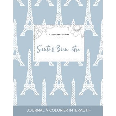 Journal de Coloration Adulte: Sante & Bien-Etre (Illustrations de Safari Tour Eiffel) Paperback, Adult Coloring Journal Press