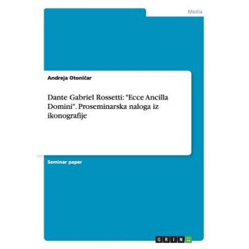 Dante Gabriel Rossetti: "Ecce Ancilla Domini." Proseminarska Naloga Iz Ikonografije Paperback, Grin Publishing