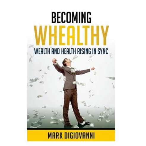 Becoming Whealthy: Wealth and Health Rising in Sync Paperback, Mark Digiovanni