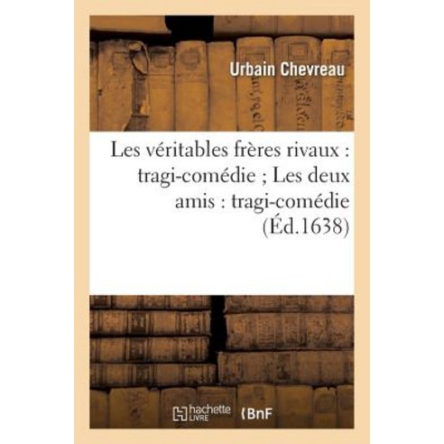 Les Veritables Freres Rivaux: Tragi-Comedie; Les Deux Amis: Tragi-Comedie Paperback, Hachette Livre - Bnf