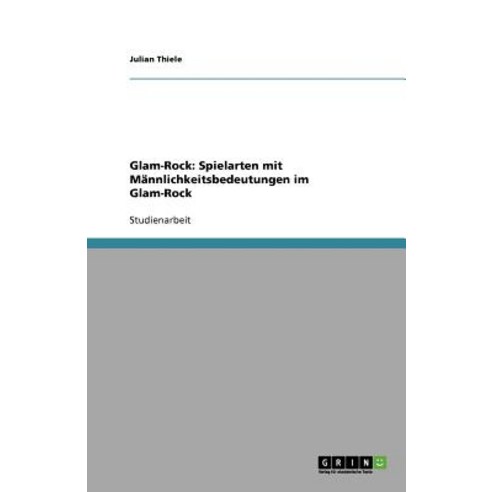 Glam-Rock: Spielarten Mit Mannlichkeitsbedeutungen Im Glam-Rock Paperback, Grin Publishing