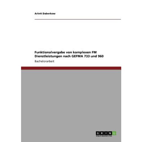 Funktionalvergabe Von Komplexen FM Dienstleistungen Nach Gefma 733 Und 960 Paperback, Grin Publishing