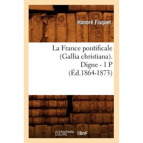 La France Pontificale (Gallia Christiana). Digne - 1 P (Ed.1864-1873) Paperback, Hachette Livre - Bnf