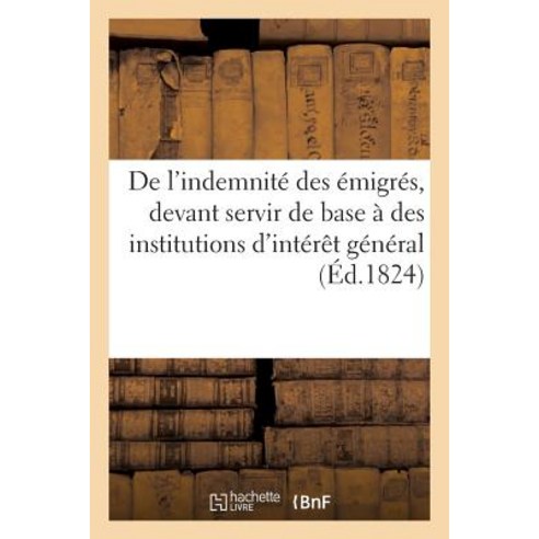 de L''Indemnite Des Emigres Devant Servir de Base a Des Institutions D''Interet General Paperback, Hachette Livre Bnf
