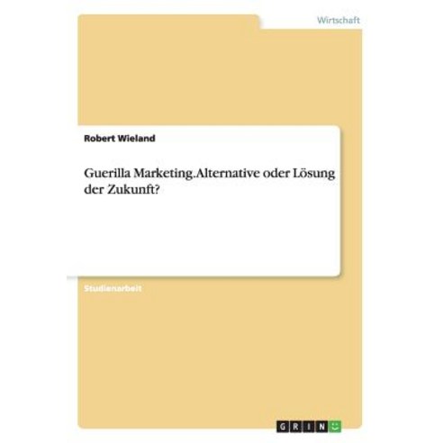 Guerilla Marketing. Alternative Oder Losung Der Zukunft? Paperback, Grin Publishing