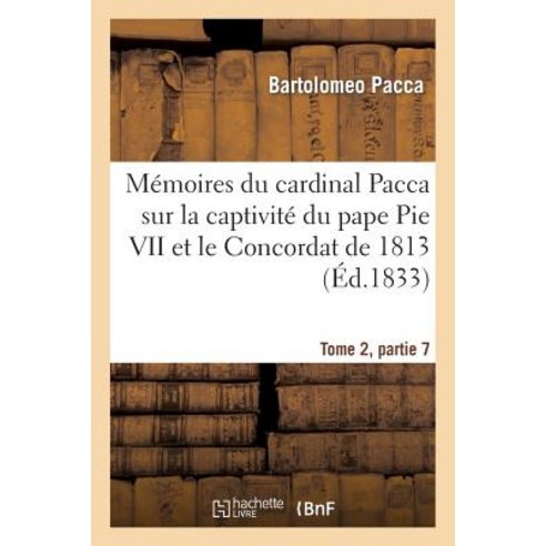 Memoires Du Cardinal Pacca Sur La Captivite Du Pape Pie VII Et Le Concordat de 1813 T2 Paperback, Hachette Livre - Bnf