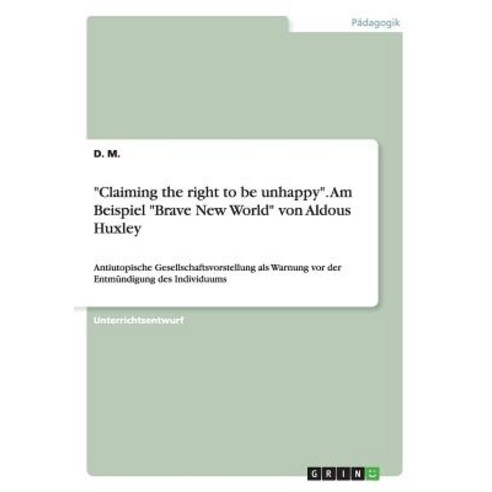 "Claiming the Right to Be Unhappy." Am Beispiel "Brave New World" Von Aldous Huxley Paperback, Grin Publishing
