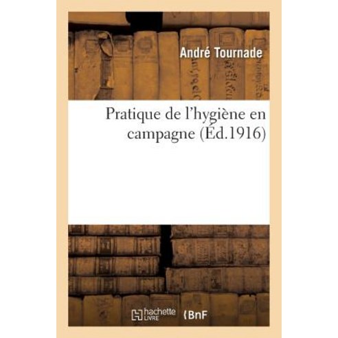 Pratique de L''Hygiene En Campagne = Pratique de L''Hygia]ne En Campagne Paperback, Hachette Livre - Bnf