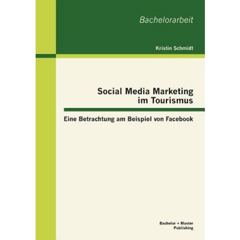 Social Media Marketing Im Tourismus: Eine Betrachtung Am Beispiel Von Facebook Paperback, Bachelor + Master Publishing