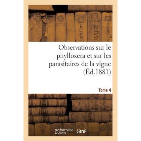 Observations Sur Le Phylloxera Et Sur Les Parasitaires de la Vigne (Ed.1881) Tome 4 Paperback, Hachette Livre - Bnf