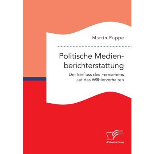 Politische Medienberichterstattung. Der Einfluss Des Fernsehens Auf Das Wahlerverhalten Paperback, Diplomica Verlag Gmbh