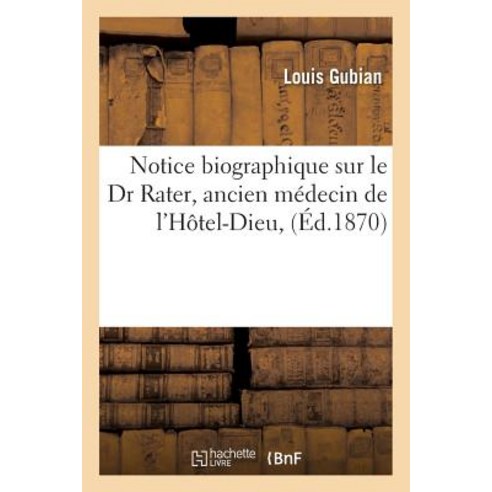 Notice Biographique Sur Le Dr Rater Ancien Medecin de L''Hotel-Dieu Paperback, Hachette Livre Bnf