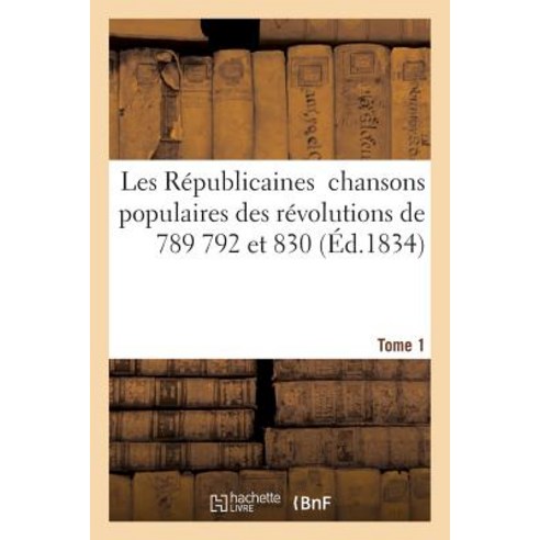 Les Republicaines: Chansons Populaires Des Revolutions de 1789 1792 Et 1830. Tome 1 Paperback, Hachette Livre - Bnf