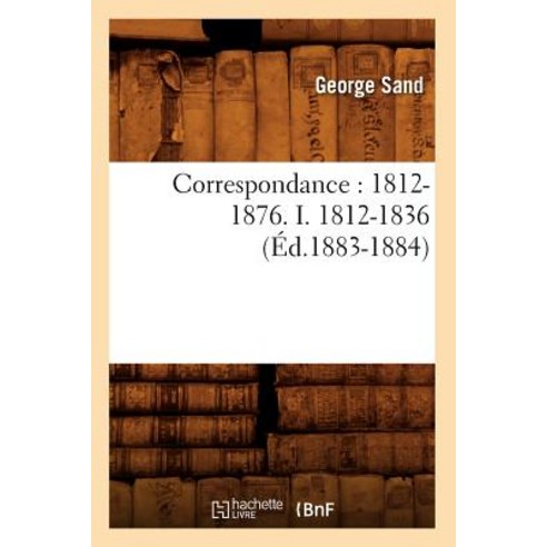 Correspondance: 1812-1876. I. 1812-1836 (Ed.1883-1884) Paperback, Hachette Livre - Bnf