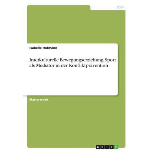 Interkulturelle Bewegungserziehung. Sport ALS Mediator in Der Konfliktpravention Paperback, Grin Publishing