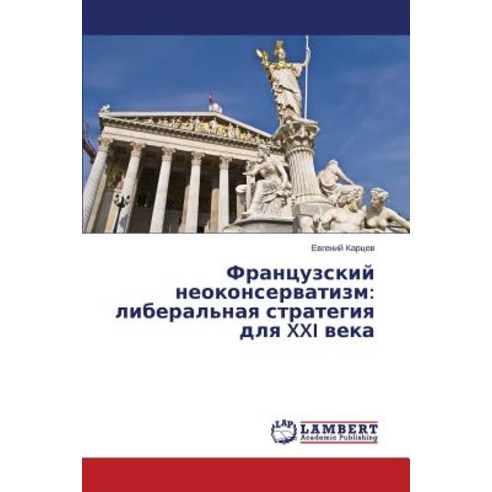 Frantsuzskiy Neokonservatizm: Liberal''naya Strategiya Dlya XXI Veka Paperback, LAP Lambert Academic Publishing