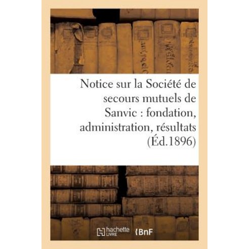 Notice Sur La Societe de Secours Mutuels de Sanvic: Fondation Administration Resultats Paperback, Hachette Livre - Bnf