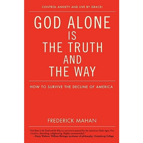 God Alone Is the Truth and the Way: How to Survive the Decline of America Paperback, iUniverse