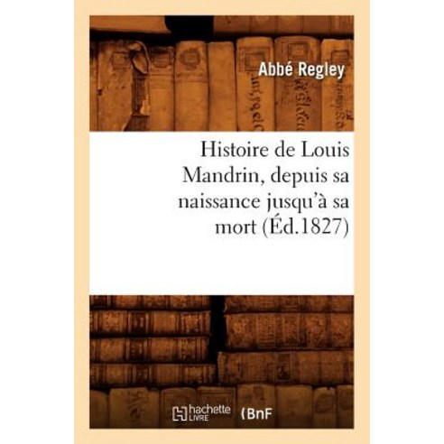 Histoire de Louis Mandrin Depuis Sa Naissance Jusqu''a Sa Mort (A0/00d.1827) Paperback, Hachette Livre Bnf