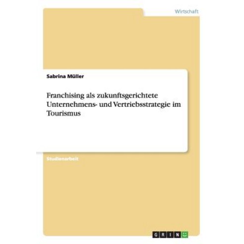 Franchising ALS Zukunftsgerichtete Unternehmens- Und Vertriebsstrategie Im Tourismus Paperback, Grin Publishing