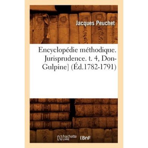 Encyclopedie Methodique. Jurisprudence. T. 4 Don-Gulpine] (Ed.1782-1791) Paperback, Hachette Livre Bnf