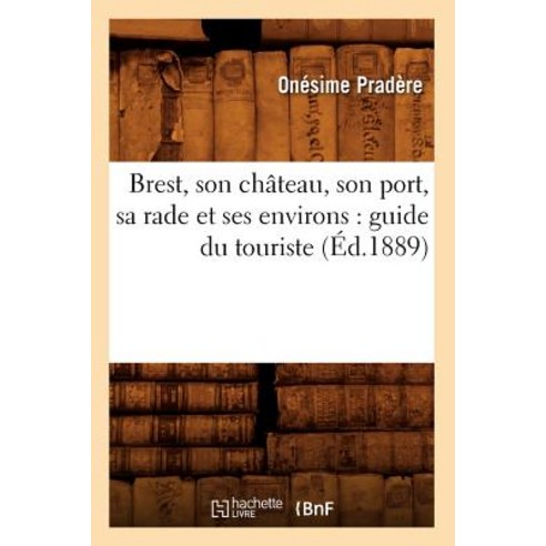 Brest Son Chateau Son Port Sa Rade Et Ses Environs: Guide Du Touriste (Ed.1889) Paperback, Hachette Livre - Bnf