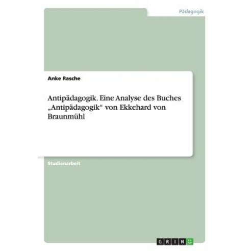 Antipadagogik. Eine Analyse Des Buches "Antipadagogik" Von Ekkehard Von Braunmuhl Paperback, Grin Publishing