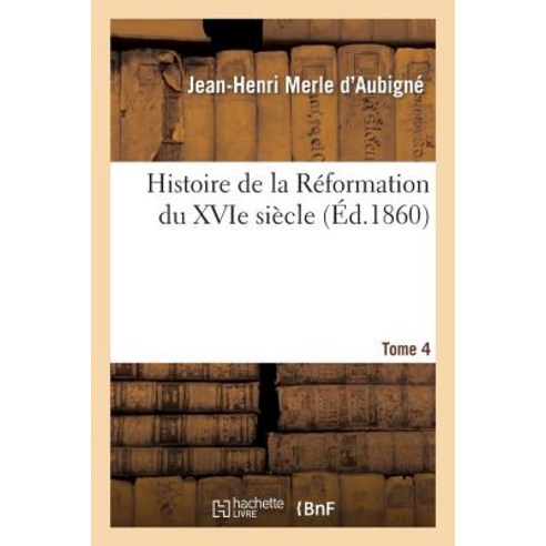 Histoire de la Reformation Du Xvie Siecle. Tome 4 Paperback, Hachette Livre - Bnf