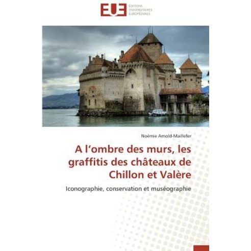 A L Ombre Des Murs Les Graffitis Des Chateaux de Chillon Et Valere Paperback, Univ Europeenne