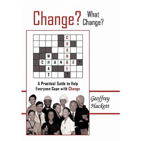 Change? What Change?: A Practical Guide to Help Everyone Cope with Change Paperback, Authorhouse