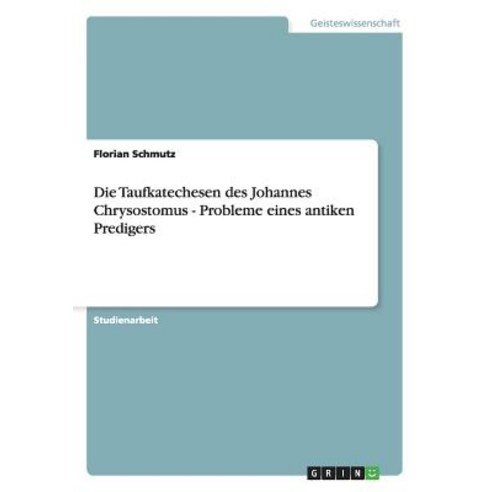 Die Taufkatechesen Des Johannes Chrysostomus - Probleme Eines Antiken Predigers Paperback, Grin Publishing