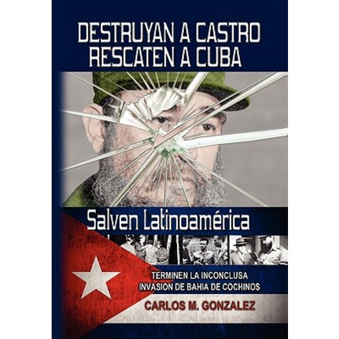 Destruyan a Castro-Rescaten a Cuba-Salven Latinoamerica Hardcover, Xlibris Corporation