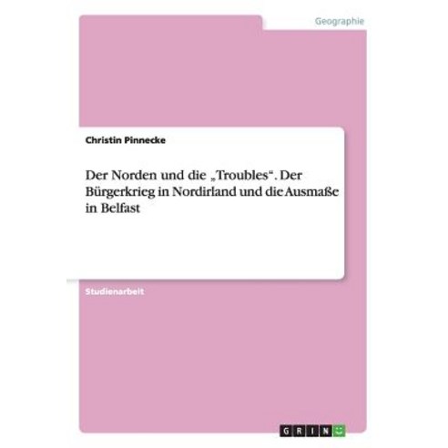 Der Norden Und Die "Troubles. Der Burgerkrieg in Nordirland Und Die Ausmae in Belfast Paperback, Grin Publishing