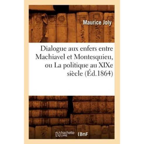 Dialogue Aux Enfers Entre Machiavel Et Montesquieu Ou La Politique Au Xixe Siecle (Ed.1864) Paperback, Hachette Livre - Bnf