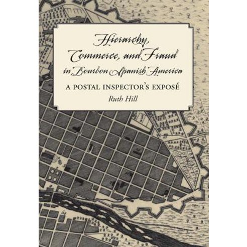 Hierarchy Commerce and Fraud in Bourbon Spanish America: A Postal Inspector''s Expose Hardcover, Vanderbilt University Press