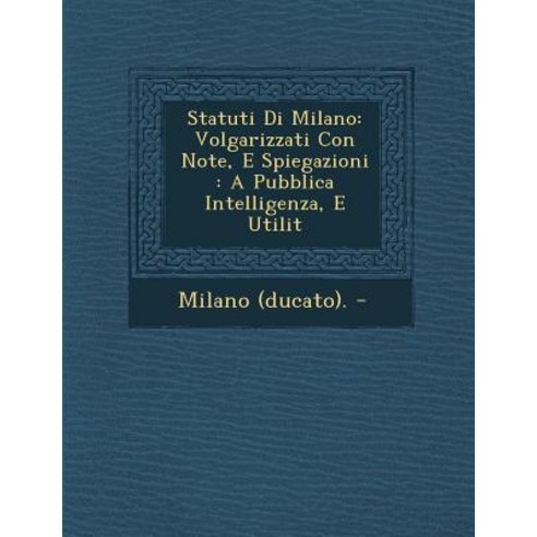 Statuti Di Milano: Volgarizzati Con Note E Spiegazioni: A Pubblica Intelligenza E Utilit Paperback, Saraswati Press