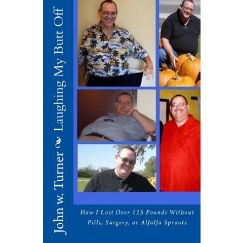 Laughing My Butt Off: How I Lost Over 125 Pounds Without Pills Surgery or Alfalfa Sprouts Paperback, Createspace Independent Publishing Platform
