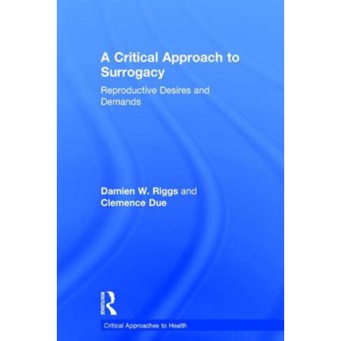 A Critical Approach to Surrogacy: Reproductive Desires and Demands Hardcover, Routledge