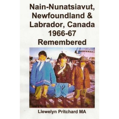 Nain-Nunatsiavut Newfoundland & Labrador Canada 1966-67 Remembered Paperback, Createspace Independent Publishing Platform