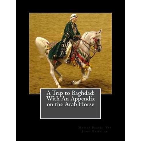 A Trip to Baghdad: With an Appendix on the Arab Horse Paperback, Createspace Independent Publishing Platform
