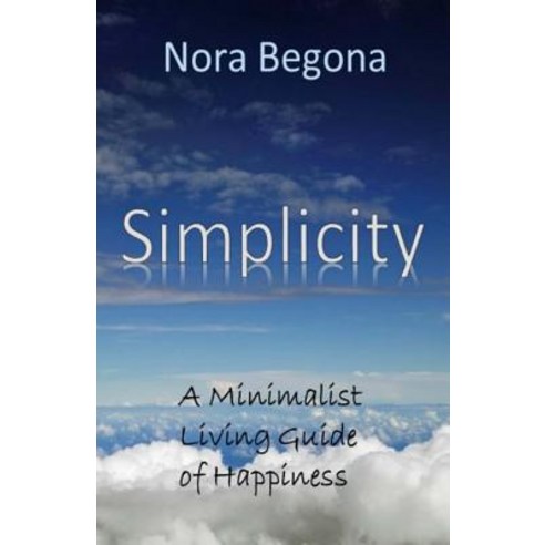 Simplicity: A Minimalist Living Guide of Happiness Paperback, Createspace Independent Publishing Platform