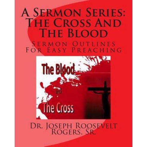 A Sermon Series L: The Cross and the Blood: Sermon Outlines for Easy Preaching Paperback, Createspace Independent Publishing Platform