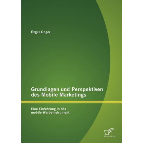 Grundlagen Und Perspektiven Des Mobile Marketings: Eine Einf Hrung in Das Mobile Werbeinstrument Paperback, Diplomica Verlag Gmbh