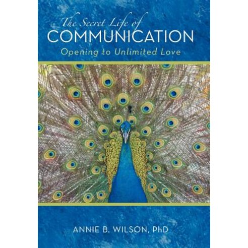 The Secret Life of Communication: Opening to Unlimited Love Hardcover, iUniverse