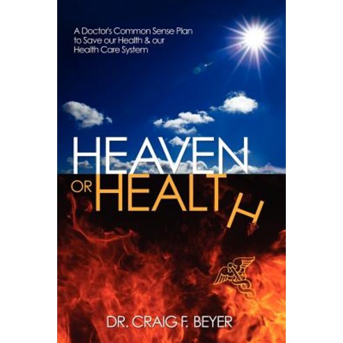 Heaven or Health?: A Doctor''s Common Sense Plan to Save Our Health & Our Health Care System Paperback, Createspace Independent Publishing Platform