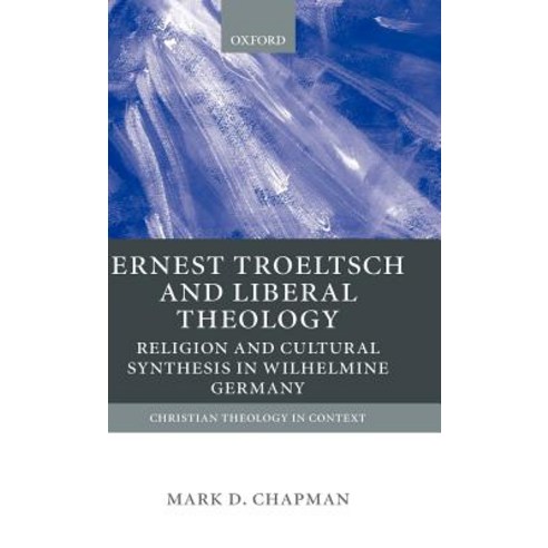 Ernst Troeltsch and Liberal Theology: Religion and Cultural Synthesis in Wilhelmine Germany Hardcover, OUP Oxford