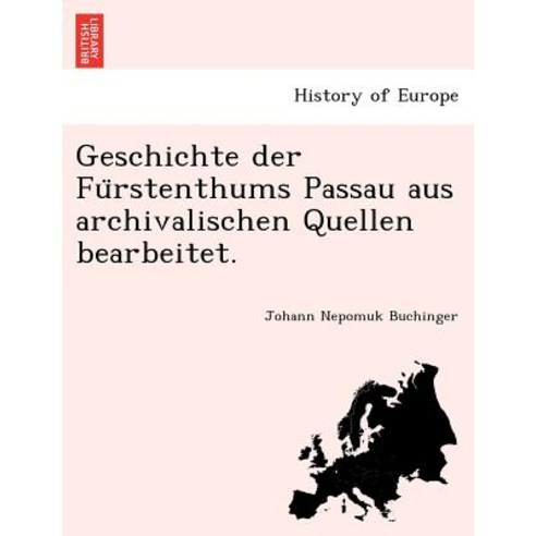 Geschichte Der Fu Rstenthums Passau Aus Archivalischen Quellen Bearbeitet. Paperback, British Library, Historical Print Editions