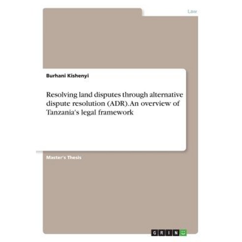 Resolving Land Disputes Through Alternative Dispute Resolution (Adr). an Overview of Tanzania''s Legal Framework Paperback, Grin Publishing