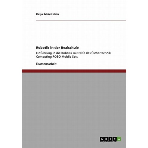 Robotik in Der Realschule. Einfuhrung in Die Robotik Mit Hilfe Des Fischertechnik Computing Robo Mobile Sets Paperback, Grin Publishing